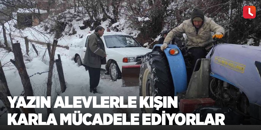 Yazın alevlerle kışın karla mücadele ediyorlar