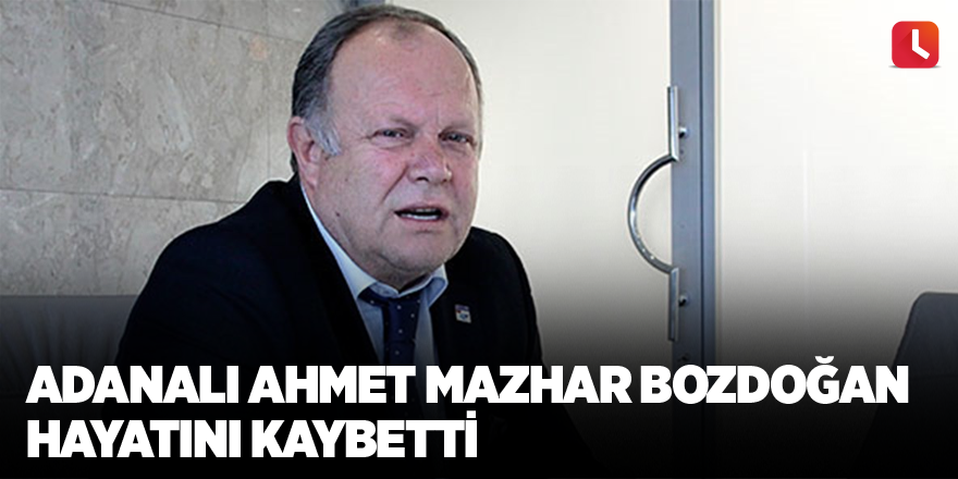 Adanalı Ahmet Mazhar Bozdoğan hayatını kaybetti