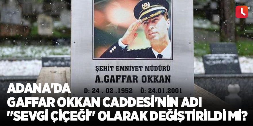 Adana'da Gaffar Okkan Caddesi'nin adı "Sevgi Çiçeği" olarak değiştirildi mi?