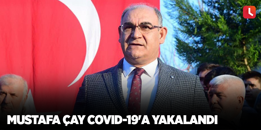 Mustafa Çay Covid-19'a yakalandı