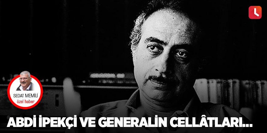 Abdi İpekçi Ve Generalin Cellâtları…