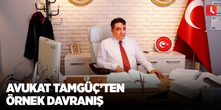 Avukat Tamgüç’ten örnek davranış