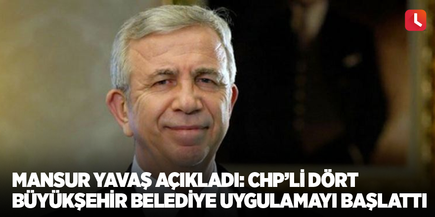 Mansur Yavaş açıkladı: CHP’li dört büyükşehir belediye uygulamayı başlattı