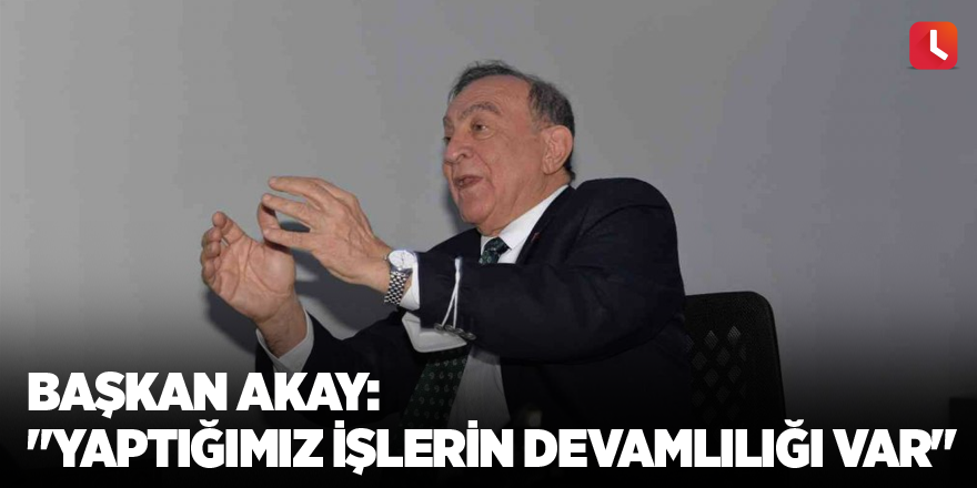 Başkan Akay: "Yaptığımız işlerin devamlılığı var"