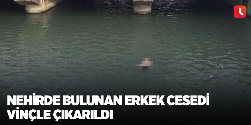 Nehirde bulunan erkek cesedi vinçle çıkarıldı
