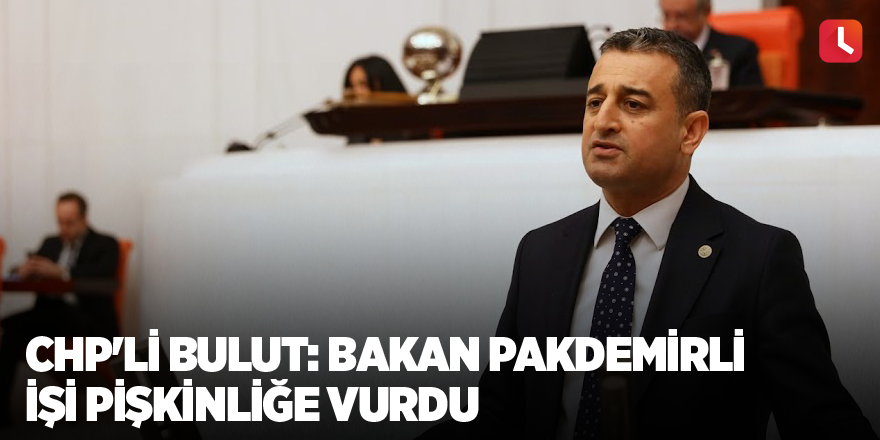 CHP'li Bulut: Bakan Pakdemirli işi pişkinliğe vurdu