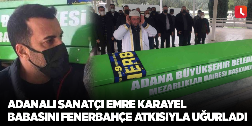 Adanalı sanatçı Emre Karayel babasını Fenerbahçe atkısıyla uğurladı