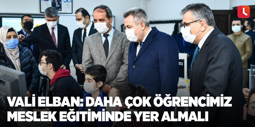 Vali Elban: Daha çok öğrencimiz meslek eğitiminde yer almalı