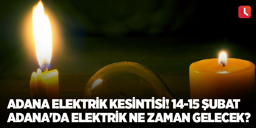 Adana elektrik kesintisi! 14-15 Şubat Adana'da elektrik ne zaman gelecek? Adana'da elektrik kesintisi yaşanacak ilçeler!