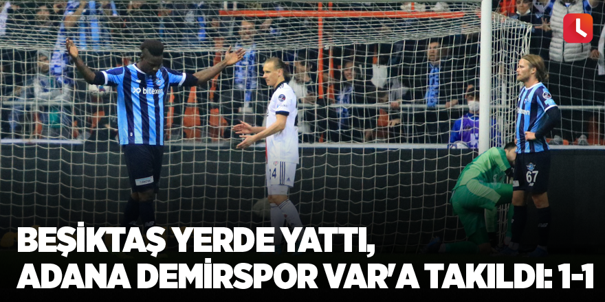 Beşiktaş yerde yattı, Adana Demirspor VAR'a takıldı: 1-1
