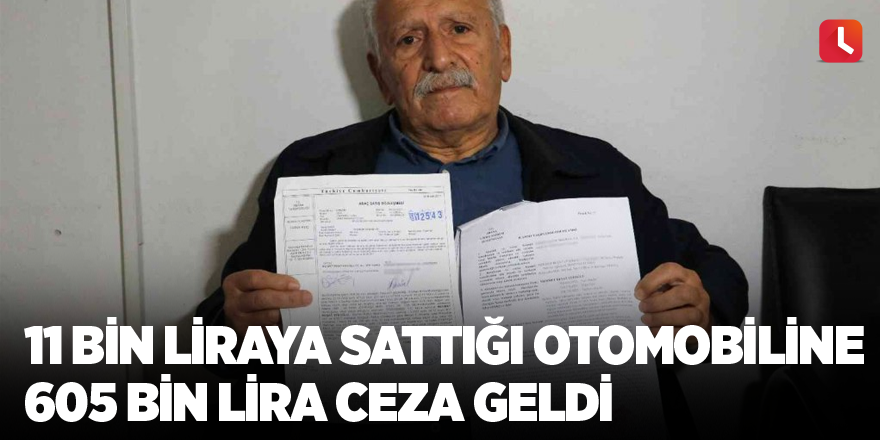 11 bin liraya sattığı otomobiline 605 bin lira ceza geldi
