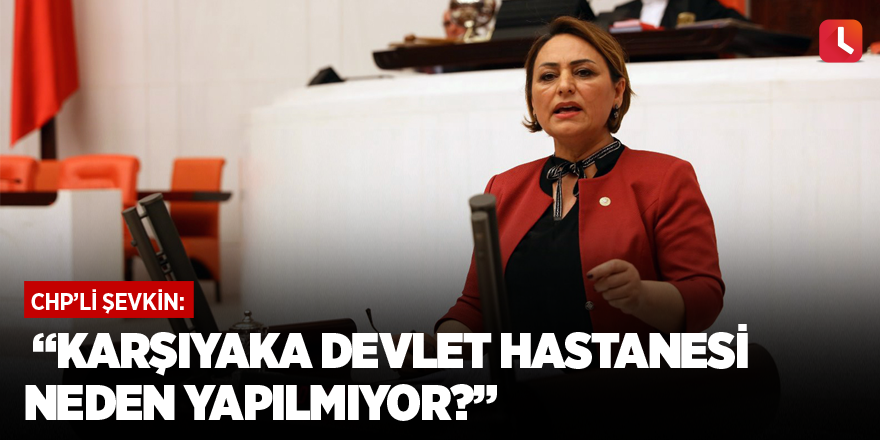 “Karşıyaka Devlet Hastanesi neden yapılmıyor?”
