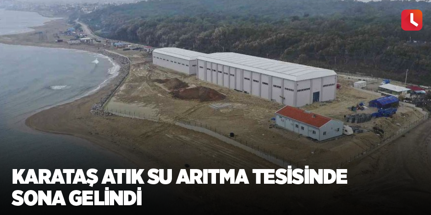 Karataş Atık Su Arıtma Tesisinde sona gelindi