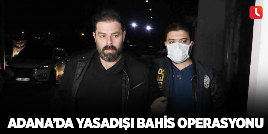 Adana’da yasadışı bahis operasyonu