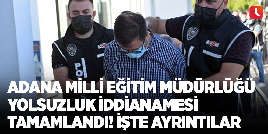 Adana Milli Eğitim Müdürlüğü yolsuzluk iddianamesi tamamlandı! İşte ayrıntılar