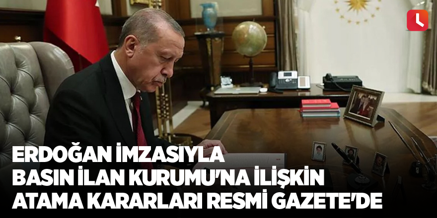 Erdoğan imzasıyla Basın İlan Kurumu'na ilişkin atama kararları Resmi Gazete'de