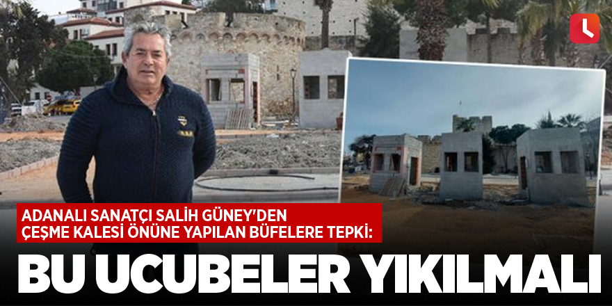 Adanalı sanatçı Salih Güney'den Çeşme Kalesi önüne yapılan büfelere tepki: Bu ucubeler yıkılmalı