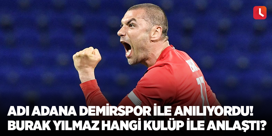 Adı Adana Demirspor ile anılıyordu! Burak Yılmaz hangi kulüp ile anlaştı?