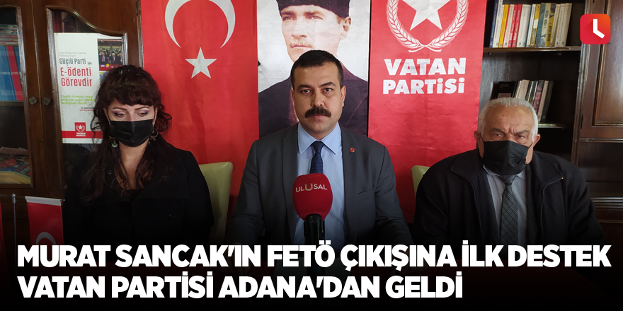 Murat Sancak'ın FETÖ çıkışına ilk destek Vatan Partisi Adana'dan geldi