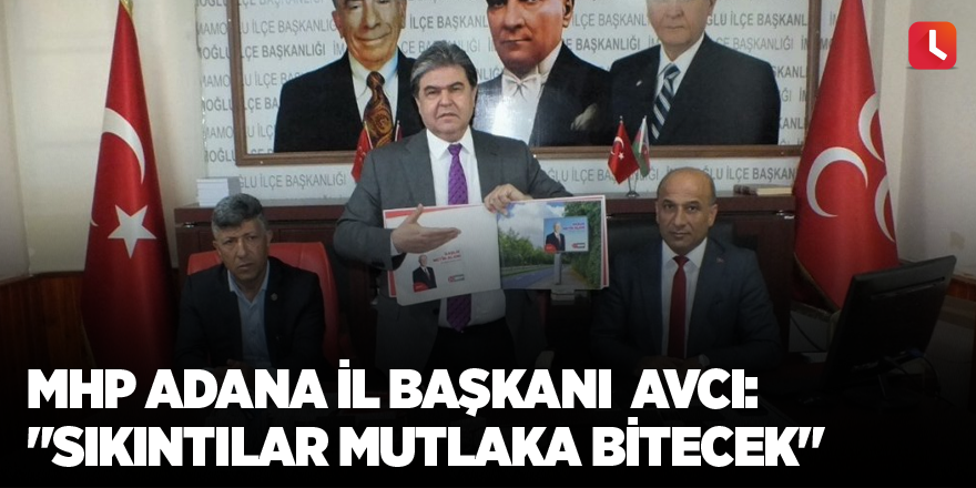 MHP Adana İl Başkanı Avcı: "Sıkıntılar mutlaka bitecek"