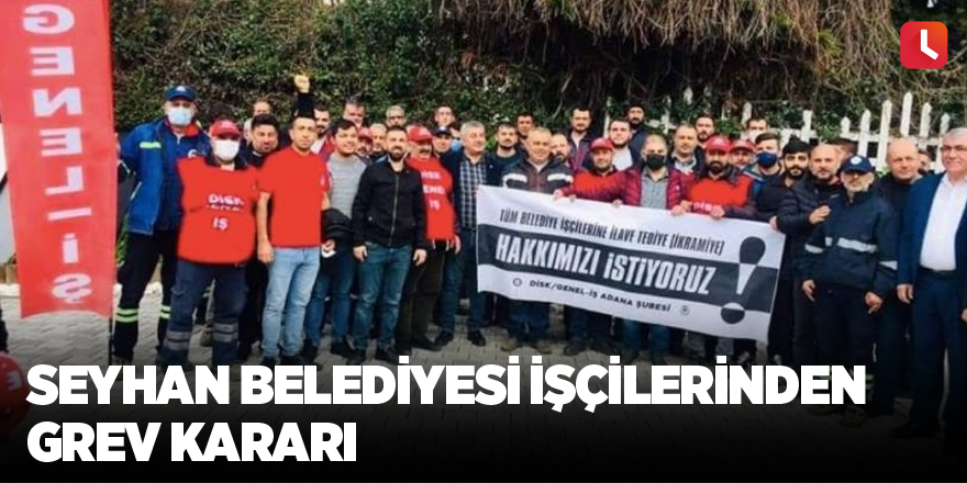 Seyhan Belediyesi işçilerinden grev kararı