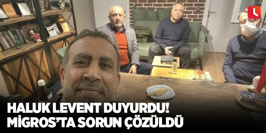 Haluk Levent duyurdu! Migros’ta sorun çözüldü