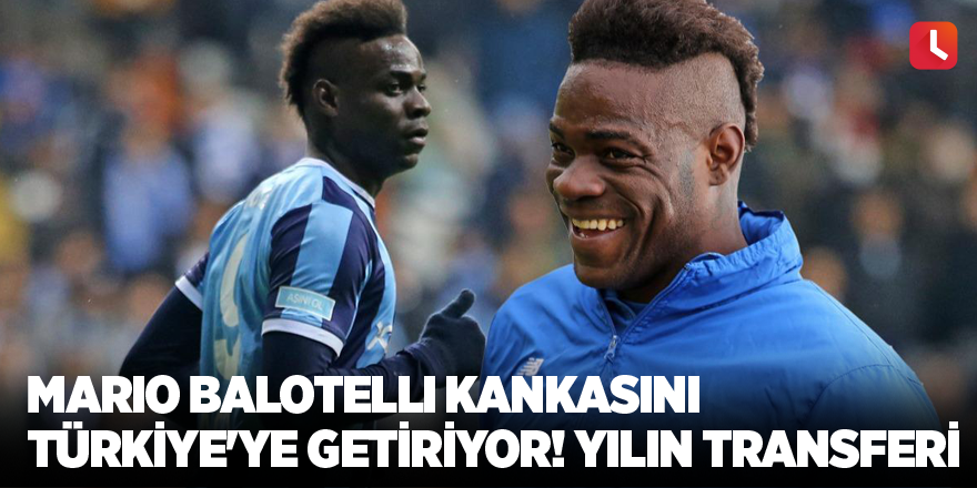 Mario Balotelli kankasını Türkiye'ye getiriyor! Yılın transferi