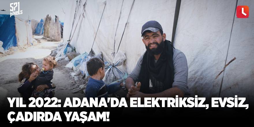 Yıl 2022: Adana'da elektriksiz, evsiz, çadırda yaşam!