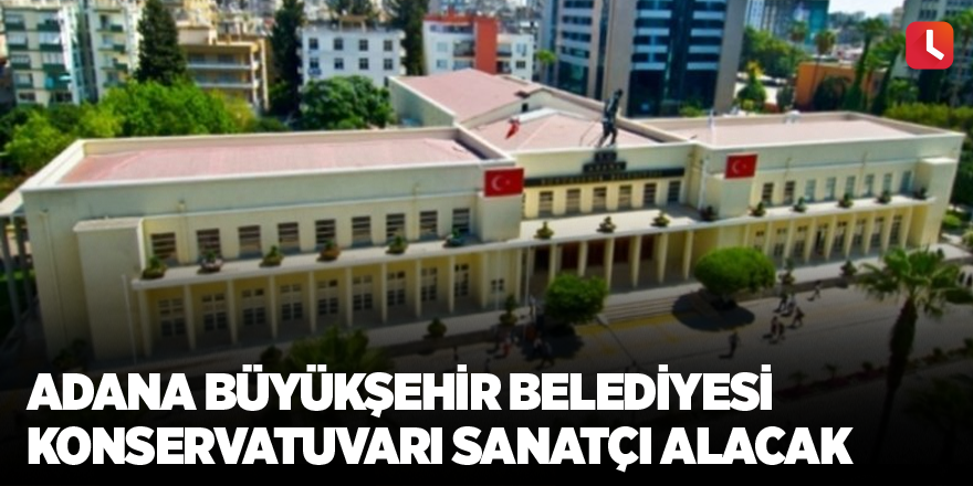 Adana Büyükşehir Belediyesi Konservatuvarı sanatçı alacak