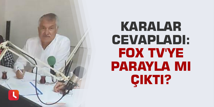 Karalar cevapladı: Fox TV'ye parayla mı çıktı?