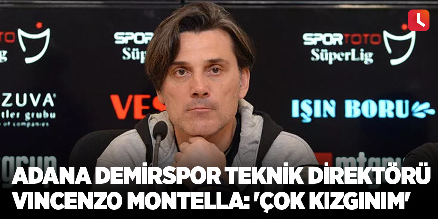Adana Demirspor Teknik Direktörü Vincenzo Montella: 'Çok kızgınım'