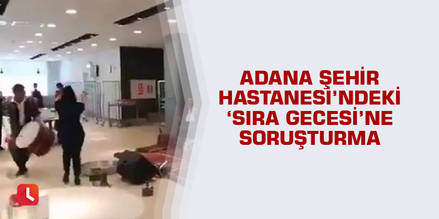 Hastanedeki 'sıra gecesi' eğlencesine soruşturma