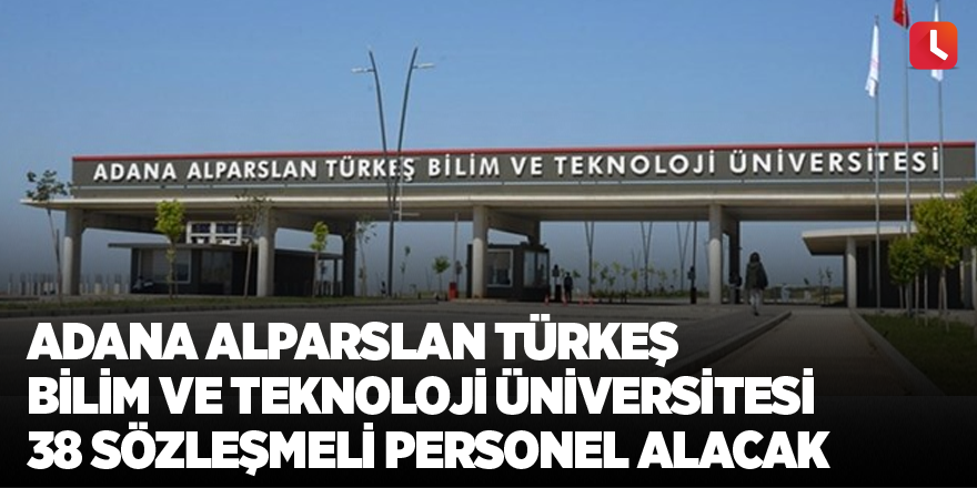 Adana Alparslan Türkeş Bilim ve Teknoloji Üniversitesi 38 sözleşmeli personel alacak