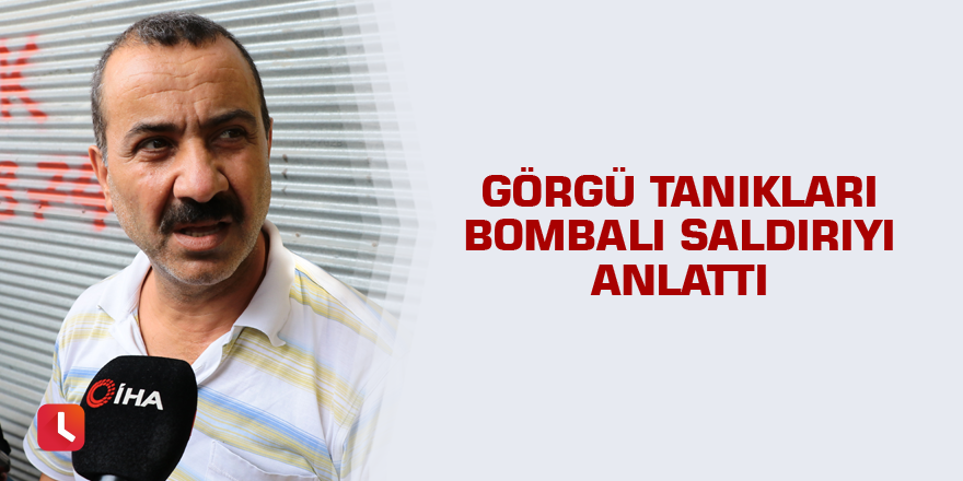 Görgü tanıkları bombalı saldırıyı anlattı