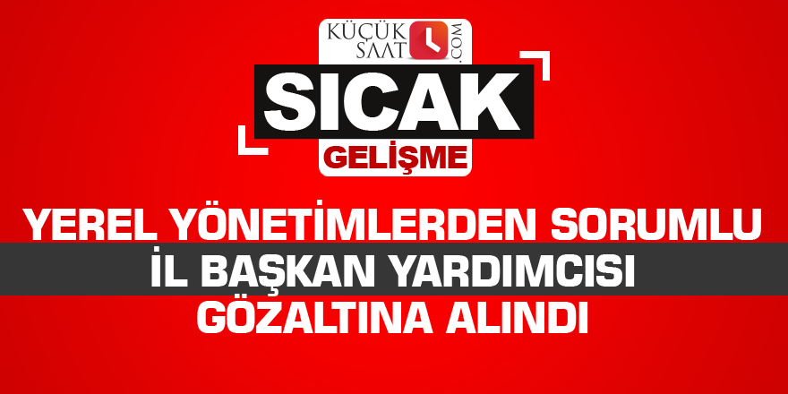 Yerel yönetimlerden sorumlu il başkan yardımcısı gözaltına alındı