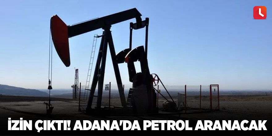 İzin çıktı! Adana'da petrol aranacak