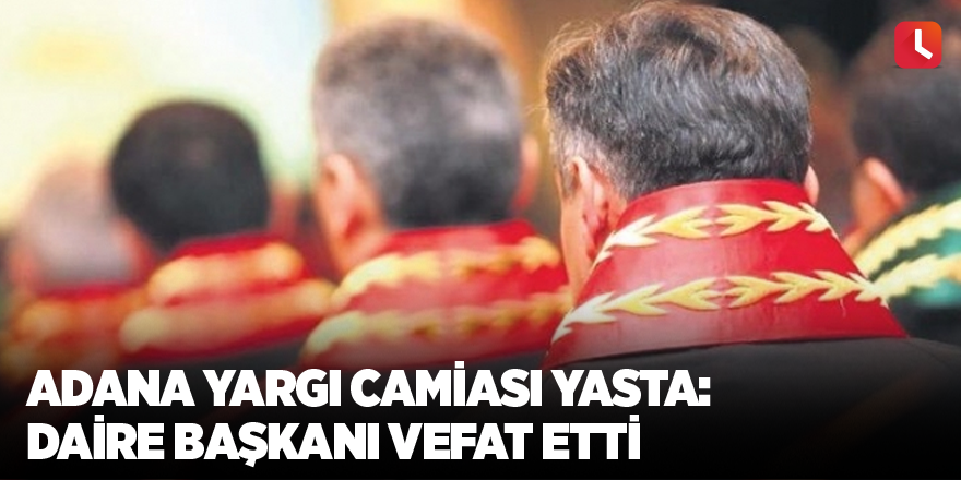 Adana yargı camiası yasta: Daire başkanı vefat etti
