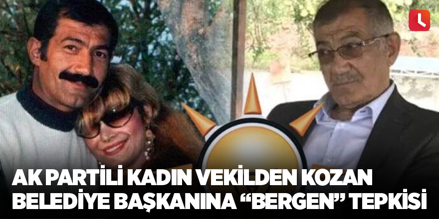 AK Partili kadın vekilden Kozan belediye başkanına “Bergen” tepkisi