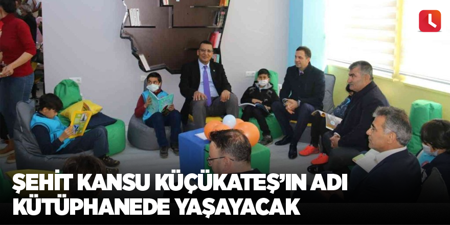 Şehit Kansu Küçükateş’in adı kütüphanede yaşayacak