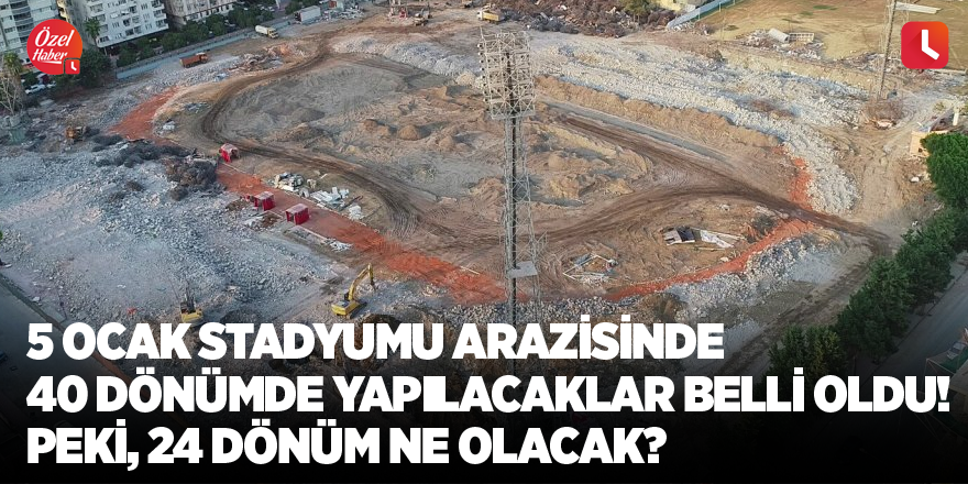 5 Ocak Stadyumu arazisinde 40 dönümde yapılacaklar belli oldu! Peki, 24 dönüm ne olacak?
