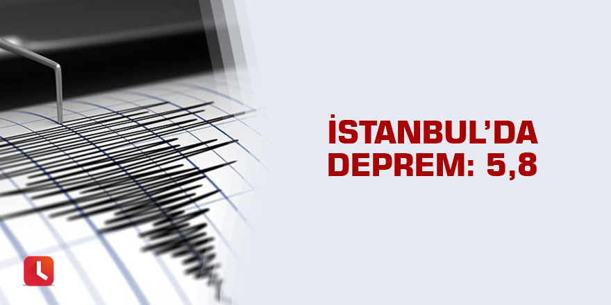 İstanbul’da deprem: 5,8