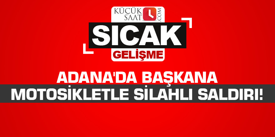 Adana'da başkana motosikletle silahlı saldırı!