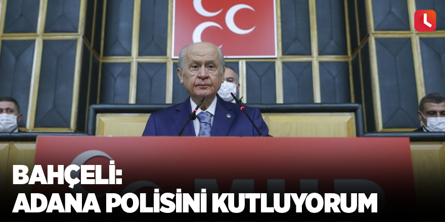 Bahçeli: Adana polisini kutluyorum