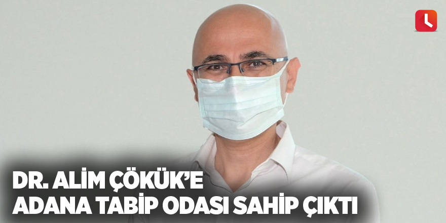 Dr. Alim Çökük’e Adana Tabip Odası sahip çıktı