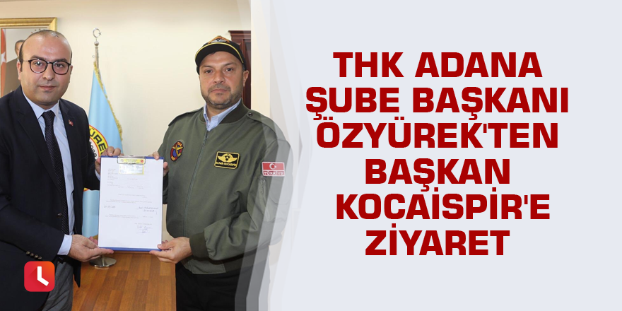 THK Adana Şube Başkanı Özyürek'ten Başkan Kocaispir'e ziyaret