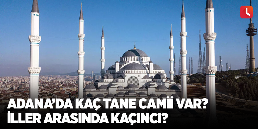Adana’da kaç tane camii var? İller arasında kaçıncı?