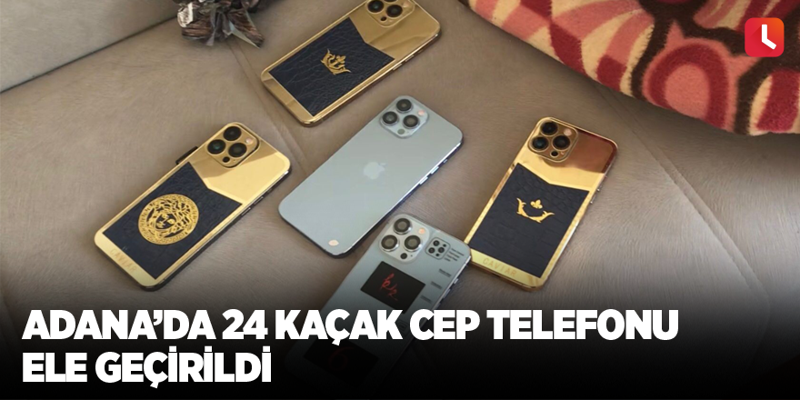 Adana’da 24 kaçak cep telefonu ele geçirildi