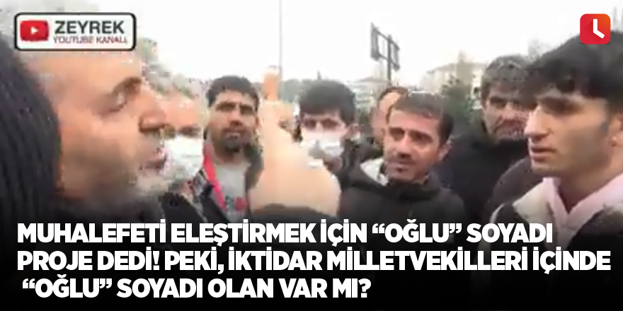 Muhalefeti eleştirmek için “Oğlu” soyadı proje dedi! Peki, iktidar milletvekilleri içinde “oğlu” soyadı olan var mı?