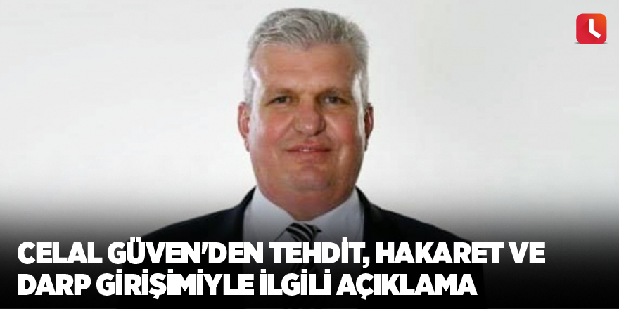 Celal Güven'den tehdit, hakaret ve darp girişimiyle ilgili açıklama