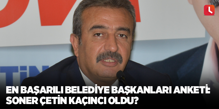 En Başarılı Belediye Başkanları Anketi: Soner Çetin kaçıncı oldu?